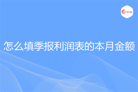 怎么填季报利润表的本月金额