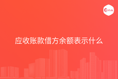 应收账款借方余额表示什么