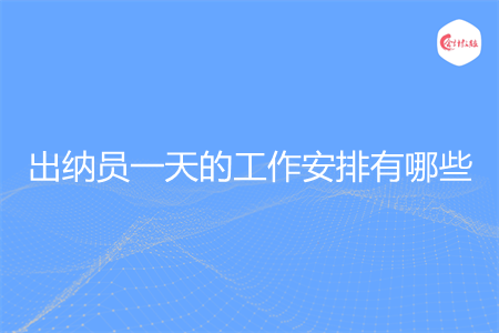 出納員一天的工作安排有哪些