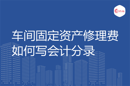 车间固定资产修理费如何写会计分录