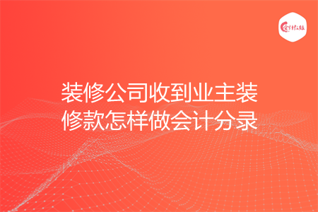 装修公司收到业主装修款怎样做会计分录