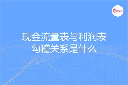 现金流量表与利润表勾稽关系是什么