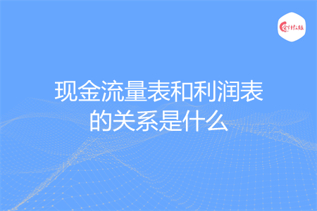 现金流量表和利润表的关系是什么