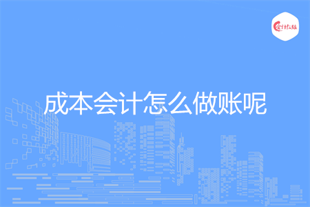 成本会计怎么做账呢