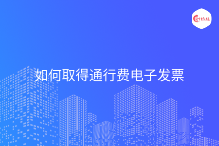如何取得通行费电子发票