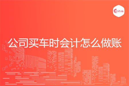 公司买车时会计怎么做账