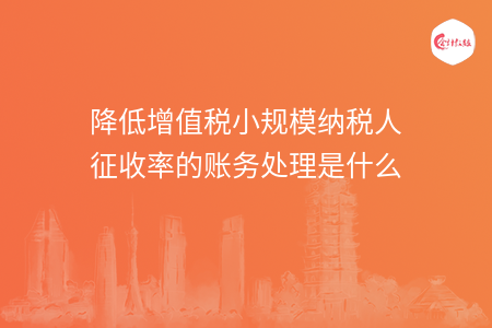 降低增值税小规模纳税人征收率的账务处理是什么
