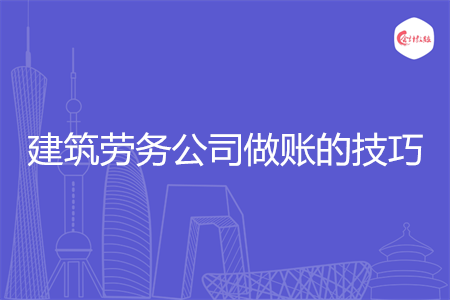 建筑劳务公司做账的技巧
