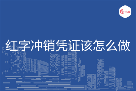 红字冲销凭证该怎么做