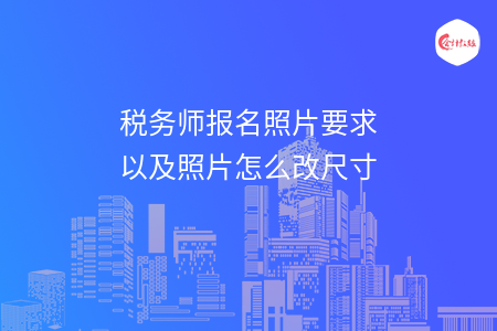 税务师报名照片要求以及照片怎么改尺寸