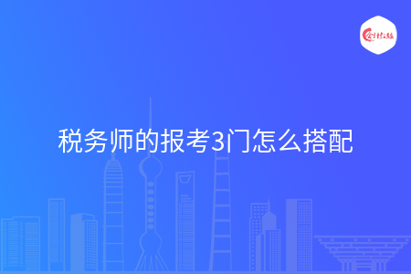 税务师的报考3门怎么搭配