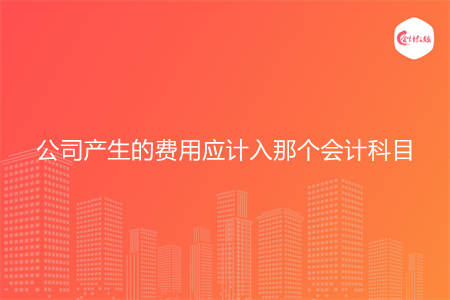 公司产生的费用应计入那个会计科目