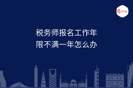 税务师报名工作年限不满一年怎么办