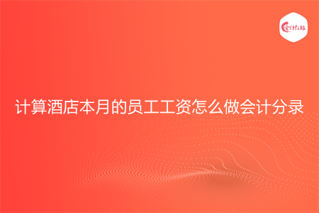 计算酒店本月的员工工资怎么做会计分录