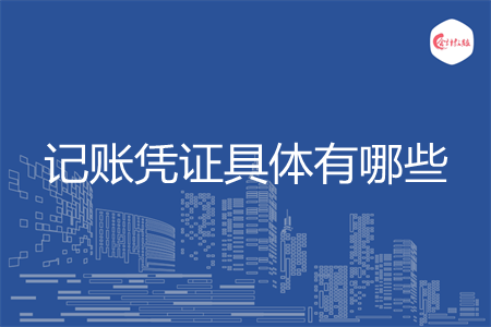 记账凭证具体有哪些 记账凭证具体有哪些
