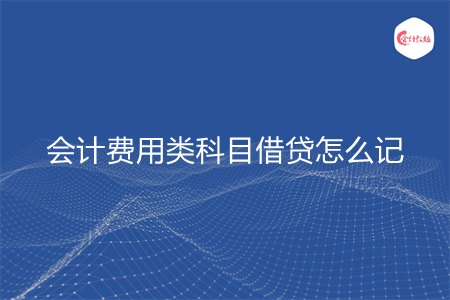 会计费用类科目借贷怎么记 会计费用类科目借贷怎么记