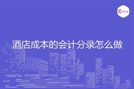 酒店成本的会计分录怎么做