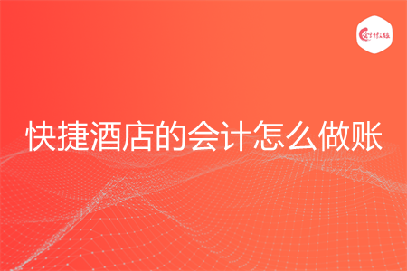快捷酒店的会计怎么做账 快捷酒店的会计怎么做账