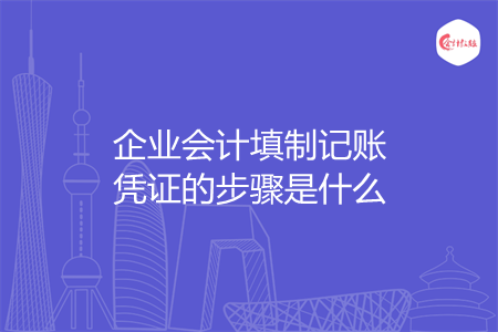 企业会计填制记账凭证的步骤是什么 企业会计填制记账凭证的步骤是什么