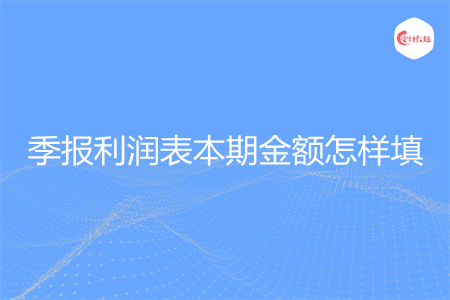 季报利润表本期金额怎样填