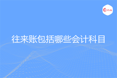往来账包括哪些会计科目