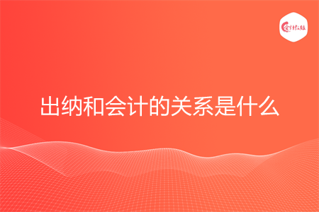 出纳和会计的关系是什么