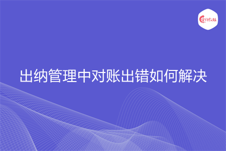 出納管理中對(duì)賬出錯(cuò)如何解決