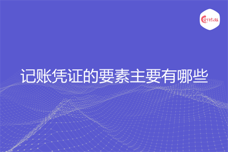 记账凭证的要素主要有哪些