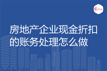 房地产企业现金折扣的账务处理怎么做