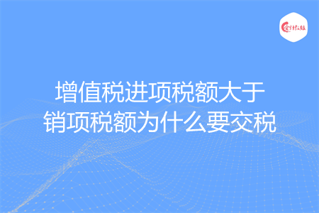 增值税进项税额大于销项税额为什么要交税