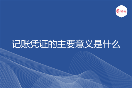 记账凭证的主要意义是什么