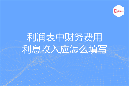 利润表中财务费用利息收入应怎么填写