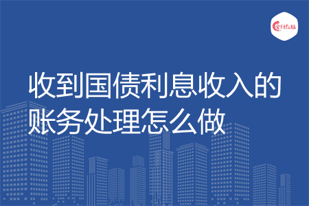 收到国债利息收入的账务处理怎么做