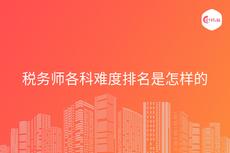 税务师各科难度排名是怎样的