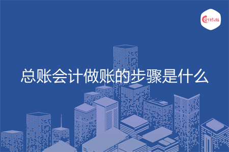总账会计做账的步骤是什么