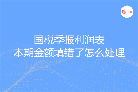 国税季报利润表本期金额填错了怎么处理