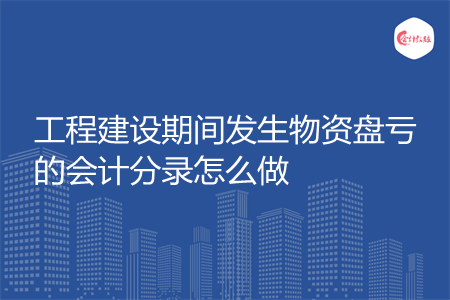 工程建设期间发生物资盘亏的会计分录怎么做