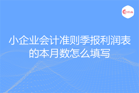 小企业会计准则季报利润表的本月数怎么填写