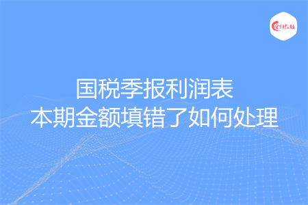 国税季报利润表本期金额填错了如何处理