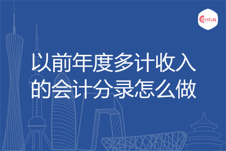 以前年度多计收入的会计分录怎么做