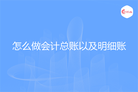 怎么做会计总账以及明细账
