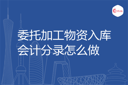 委托加工物资入库会计分录怎么做