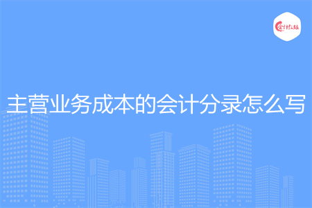 主营业务成本的会计分录怎么写 主营业务成本的会计分录怎么写