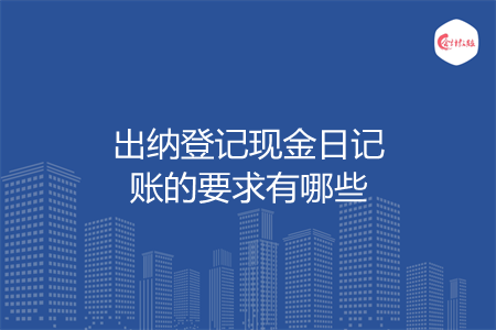 出納登記現(xiàn)金日記賬的要求有哪些