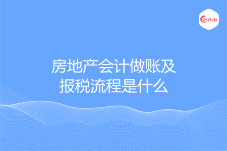 房地产会计做账及报税流程是什么
