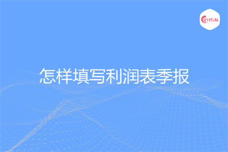 怎样填写利润表季报