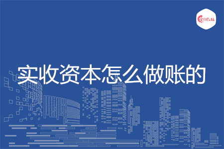 实收资本怎么做账的
