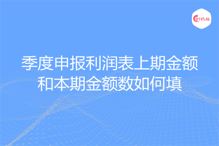 季度申报利润表上期金额和本期金额数如何填