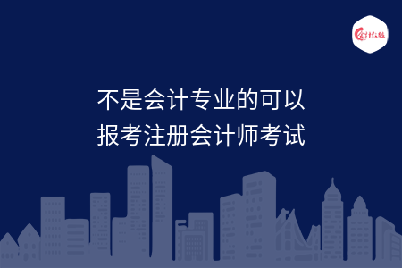 不是會(huì)計(jì)專業(yè)的可以報(bào)考注冊(cè)會(huì)計(jì)師考試