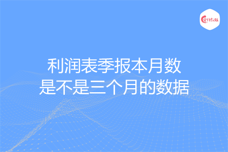 利润表季报本月数是不是三个月的数据